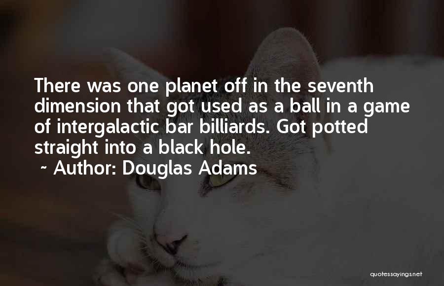 Douglas Adams Quotes: There Was One Planet Off In The Seventh Dimension That Got Used As A Ball In A Game Of Intergalactic