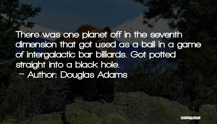 Douglas Adams Quotes: There Was One Planet Off In The Seventh Dimension That Got Used As A Ball In A Game Of Intergalactic