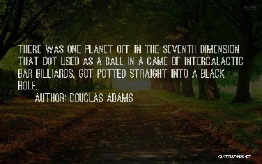 Douglas Adams Quotes: There Was One Planet Off In The Seventh Dimension That Got Used As A Ball In A Game Of Intergalactic
