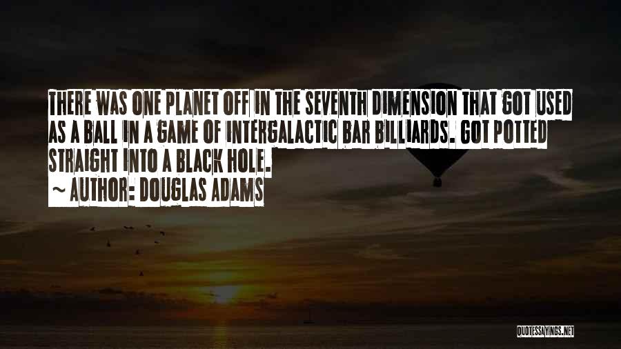 Douglas Adams Quotes: There Was One Planet Off In The Seventh Dimension That Got Used As A Ball In A Game Of Intergalactic