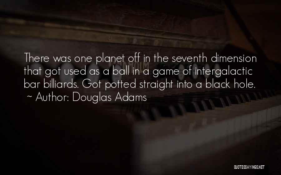 Douglas Adams Quotes: There Was One Planet Off In The Seventh Dimension That Got Used As A Ball In A Game Of Intergalactic