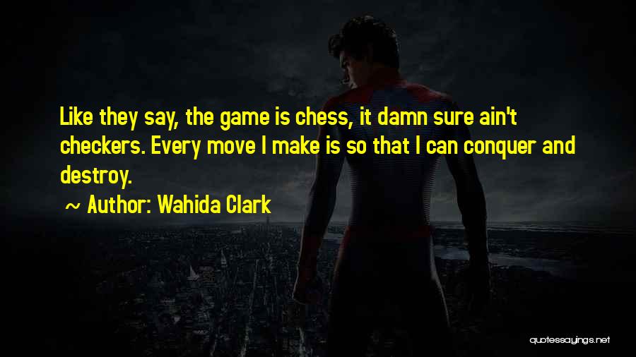 Wahida Clark Quotes: Like They Say, The Game Is Chess, It Damn Sure Ain't Checkers. Every Move I Make Is So That I