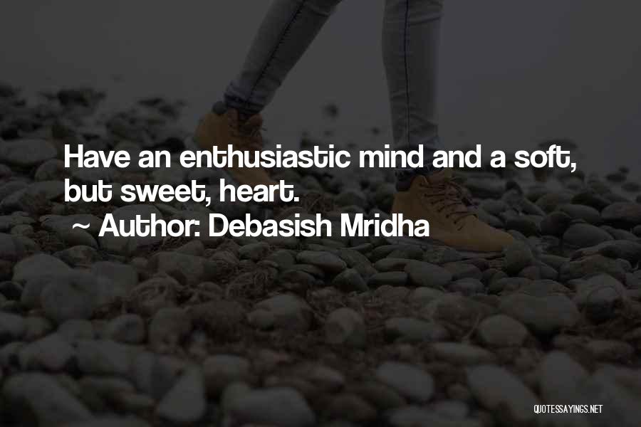 Debasish Mridha Quotes: Have An Enthusiastic Mind And A Soft, But Sweet, Heart.