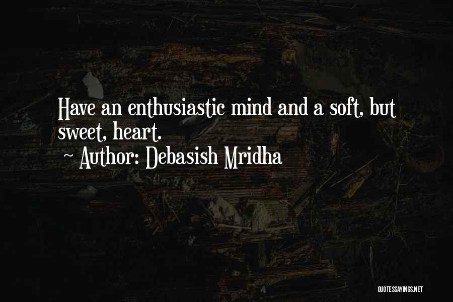 Debasish Mridha Quotes: Have An Enthusiastic Mind And A Soft, But Sweet, Heart.