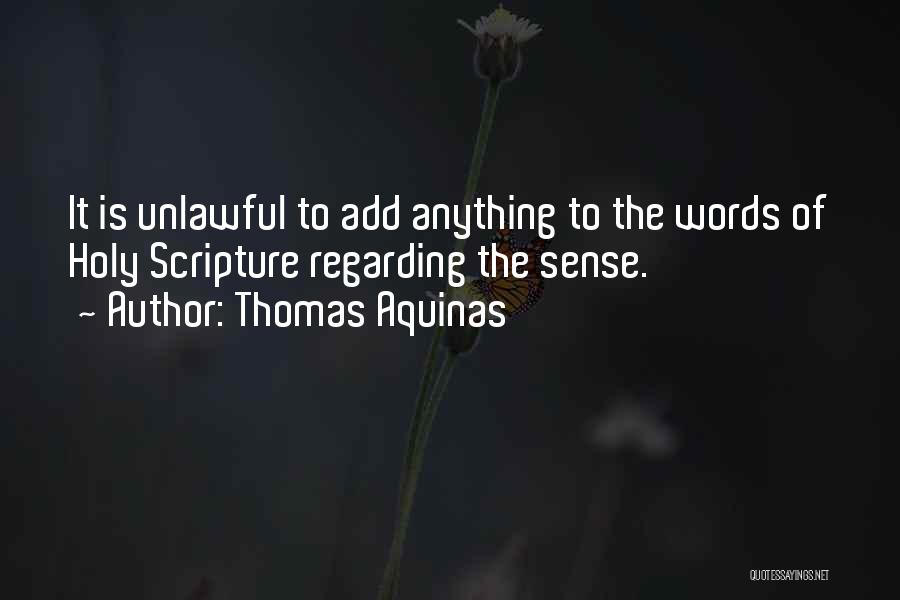 Thomas Aquinas Quotes: It Is Unlawful To Add Anything To The Words Of Holy Scripture Regarding The Sense.