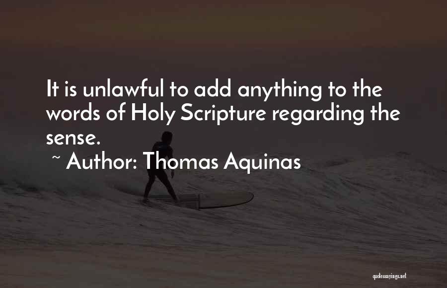 Thomas Aquinas Quotes: It Is Unlawful To Add Anything To The Words Of Holy Scripture Regarding The Sense.