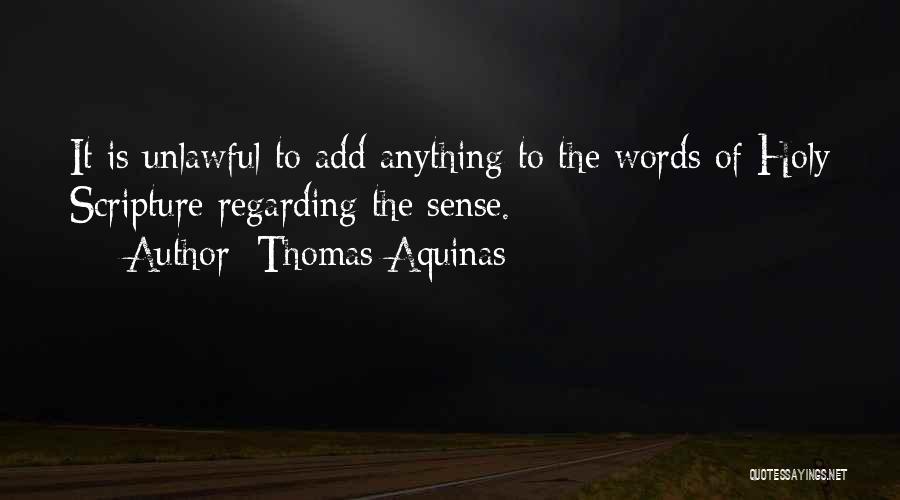 Thomas Aquinas Quotes: It Is Unlawful To Add Anything To The Words Of Holy Scripture Regarding The Sense.