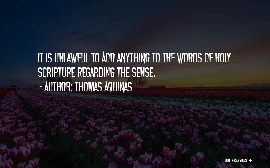 Thomas Aquinas Quotes: It Is Unlawful To Add Anything To The Words Of Holy Scripture Regarding The Sense.