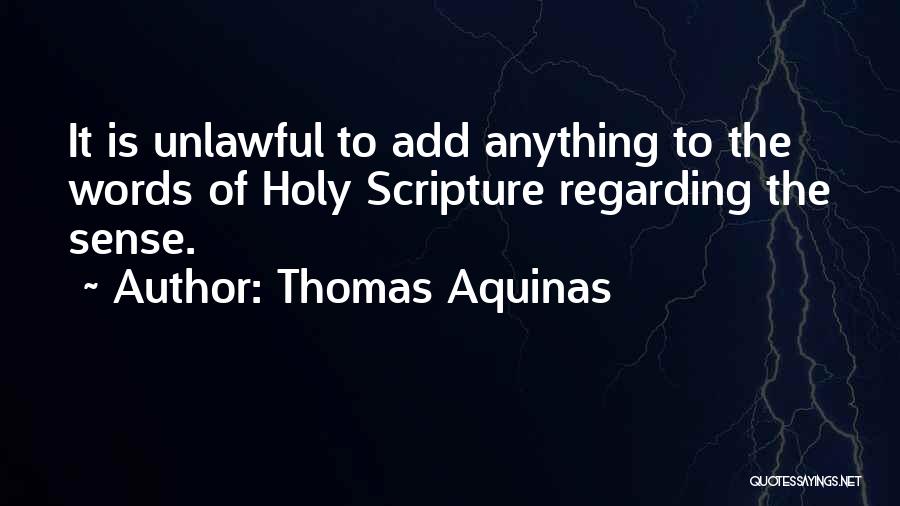 Thomas Aquinas Quotes: It Is Unlawful To Add Anything To The Words Of Holy Scripture Regarding The Sense.