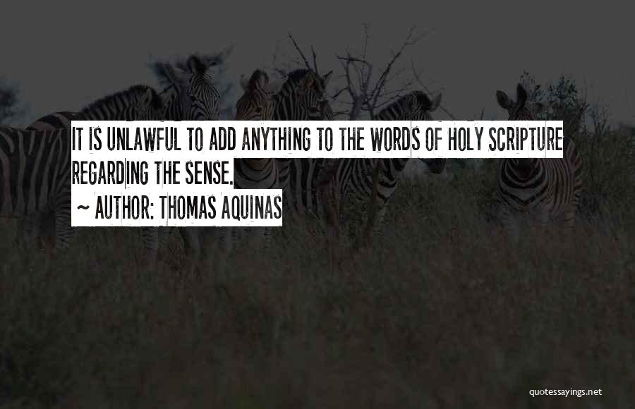 Thomas Aquinas Quotes: It Is Unlawful To Add Anything To The Words Of Holy Scripture Regarding The Sense.