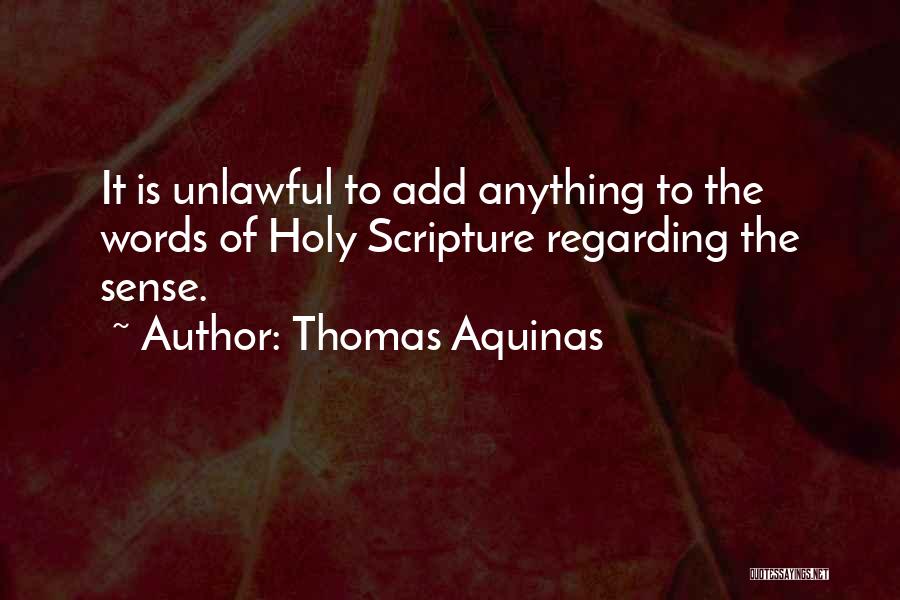 Thomas Aquinas Quotes: It Is Unlawful To Add Anything To The Words Of Holy Scripture Regarding The Sense.