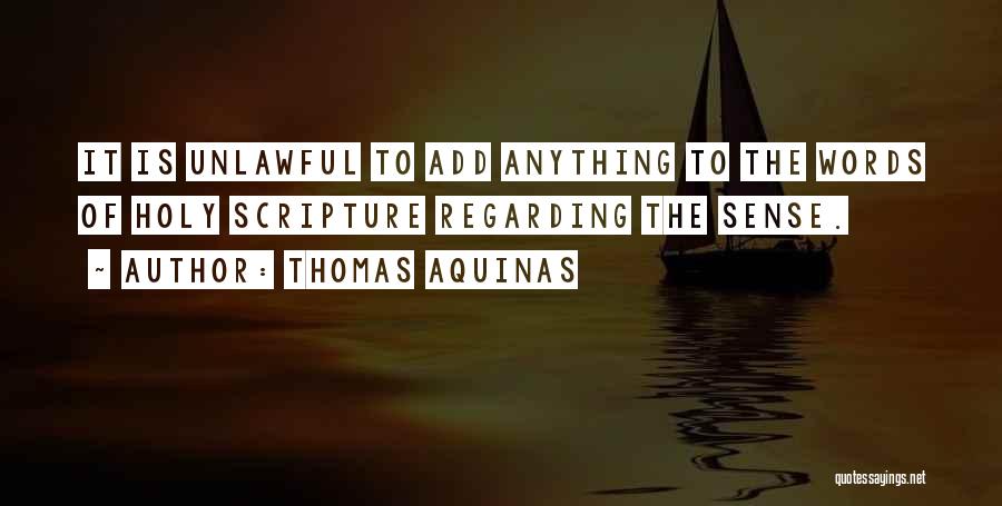 Thomas Aquinas Quotes: It Is Unlawful To Add Anything To The Words Of Holy Scripture Regarding The Sense.