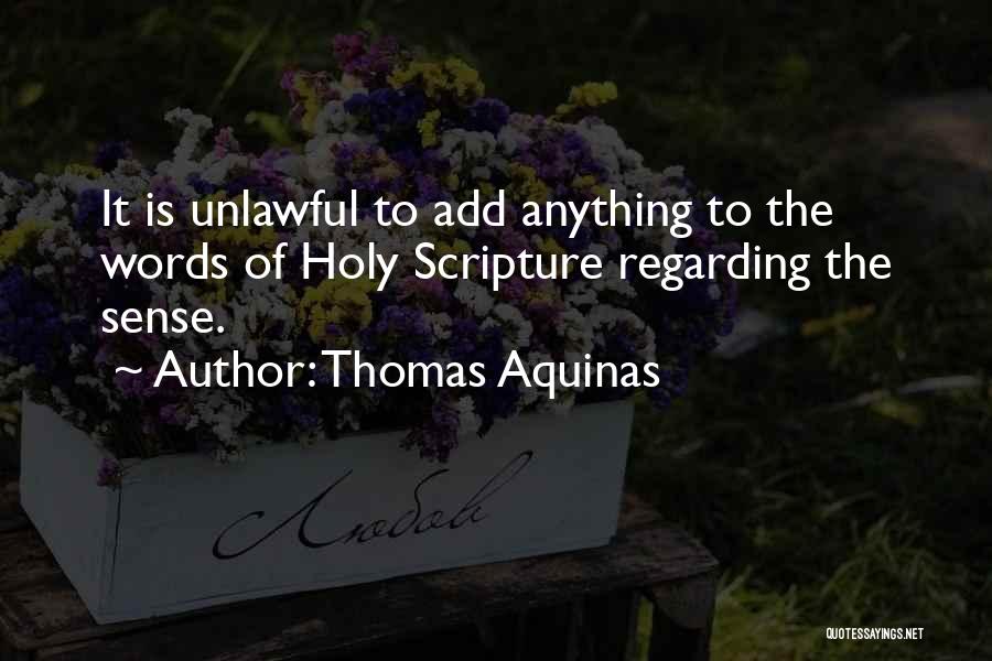 Thomas Aquinas Quotes: It Is Unlawful To Add Anything To The Words Of Holy Scripture Regarding The Sense.