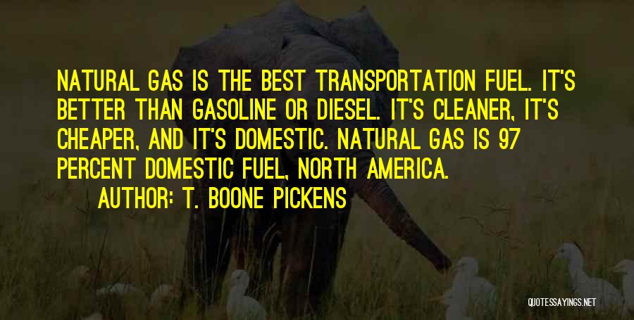 T. Boone Pickens Quotes: Natural Gas Is The Best Transportation Fuel. It's Better Than Gasoline Or Diesel. It's Cleaner, It's Cheaper, And It's Domestic.