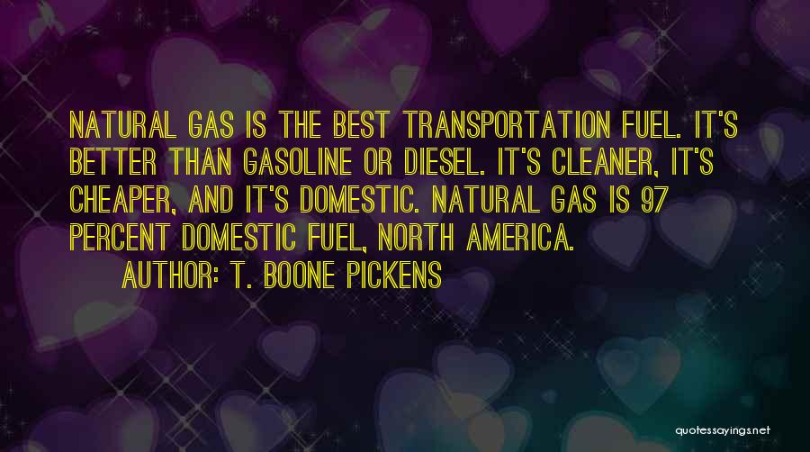 T. Boone Pickens Quotes: Natural Gas Is The Best Transportation Fuel. It's Better Than Gasoline Or Diesel. It's Cleaner, It's Cheaper, And It's Domestic.