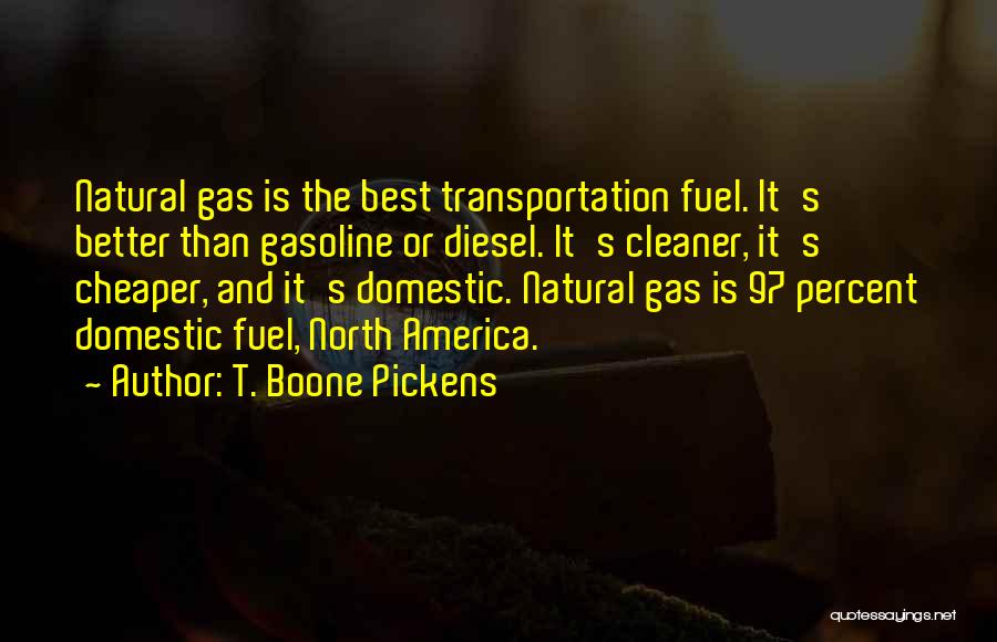 T. Boone Pickens Quotes: Natural Gas Is The Best Transportation Fuel. It's Better Than Gasoline Or Diesel. It's Cleaner, It's Cheaper, And It's Domestic.