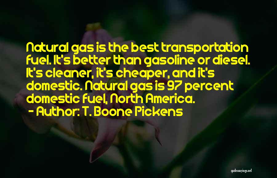 T. Boone Pickens Quotes: Natural Gas Is The Best Transportation Fuel. It's Better Than Gasoline Or Diesel. It's Cleaner, It's Cheaper, And It's Domestic.