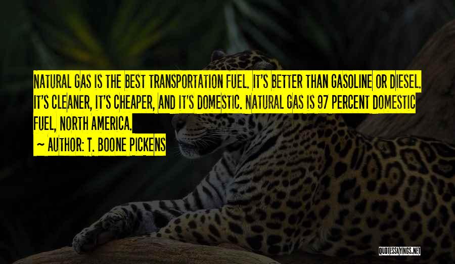T. Boone Pickens Quotes: Natural Gas Is The Best Transportation Fuel. It's Better Than Gasoline Or Diesel. It's Cleaner, It's Cheaper, And It's Domestic.
