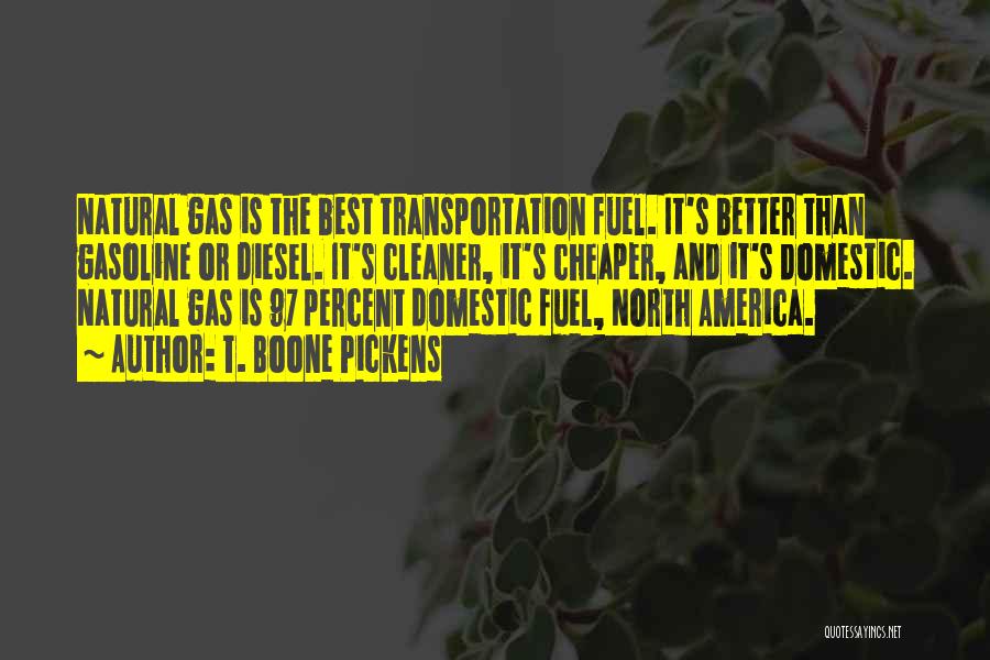 T. Boone Pickens Quotes: Natural Gas Is The Best Transportation Fuel. It's Better Than Gasoline Or Diesel. It's Cleaner, It's Cheaper, And It's Domestic.