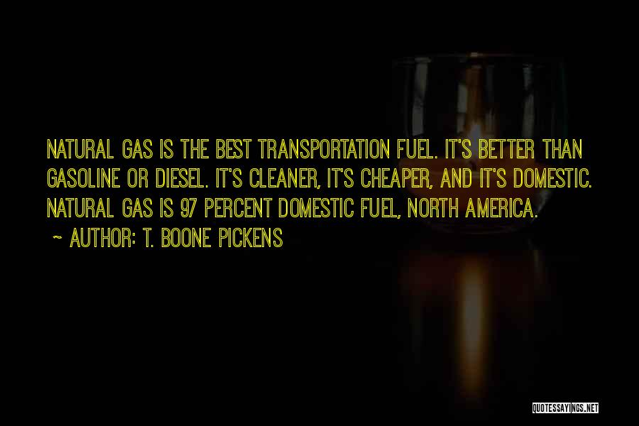 T. Boone Pickens Quotes: Natural Gas Is The Best Transportation Fuel. It's Better Than Gasoline Or Diesel. It's Cleaner, It's Cheaper, And It's Domestic.