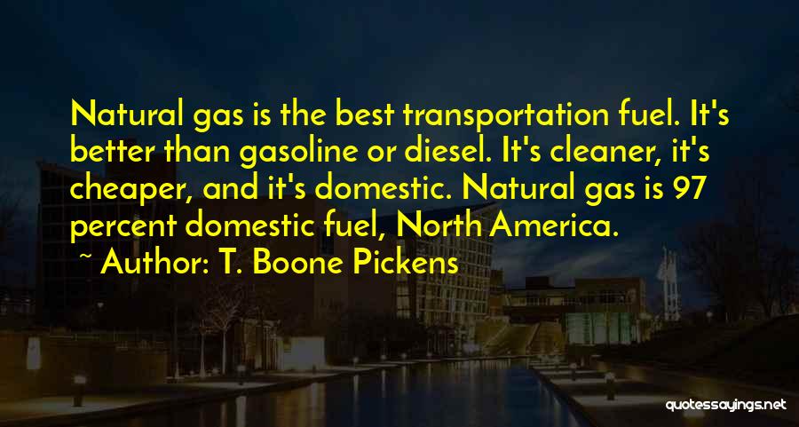 T. Boone Pickens Quotes: Natural Gas Is The Best Transportation Fuel. It's Better Than Gasoline Or Diesel. It's Cleaner, It's Cheaper, And It's Domestic.