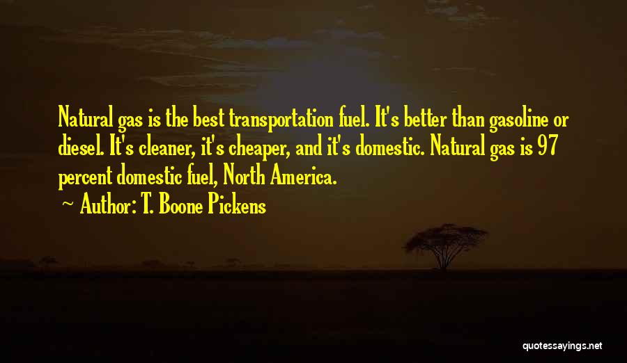 T. Boone Pickens Quotes: Natural Gas Is The Best Transportation Fuel. It's Better Than Gasoline Or Diesel. It's Cleaner, It's Cheaper, And It's Domestic.