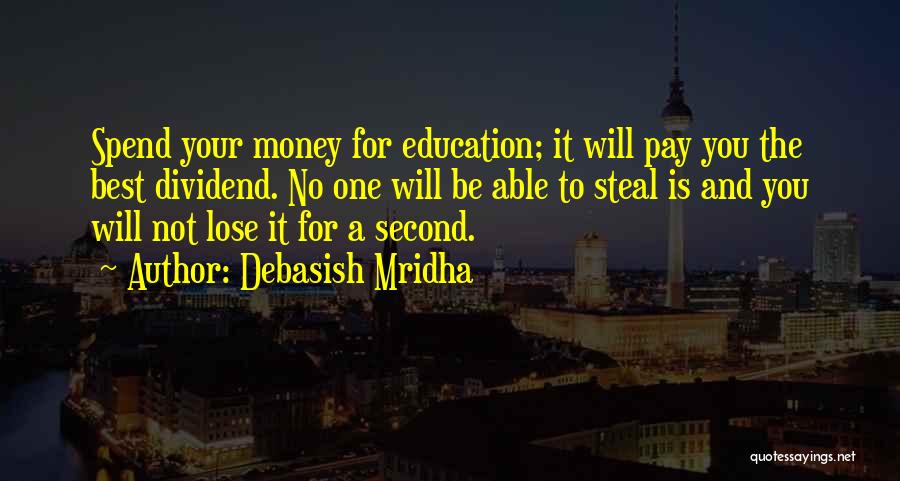 Debasish Mridha Quotes: Spend Your Money For Education; It Will Pay You The Best Dividend. No One Will Be Able To Steal Is