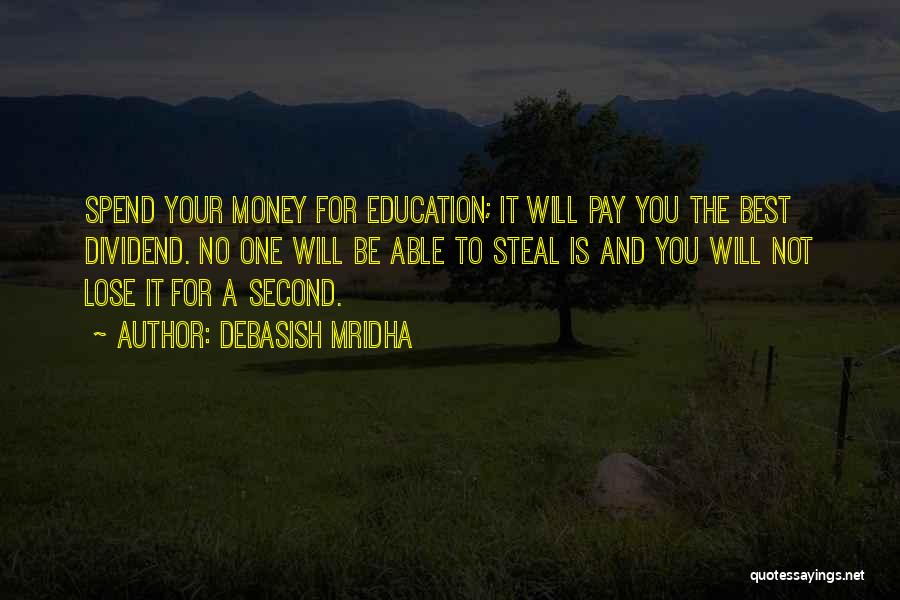 Debasish Mridha Quotes: Spend Your Money For Education; It Will Pay You The Best Dividend. No One Will Be Able To Steal Is