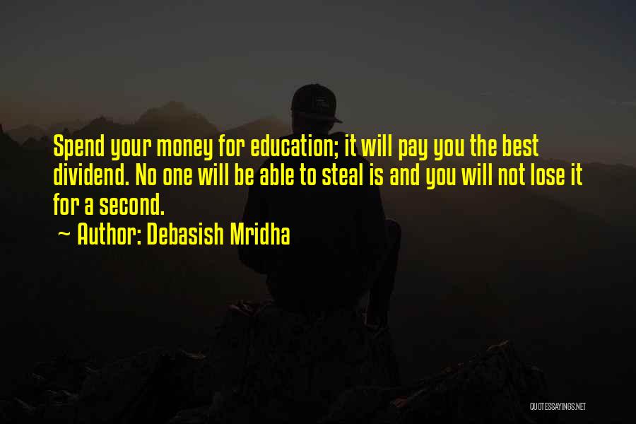 Debasish Mridha Quotes: Spend Your Money For Education; It Will Pay You The Best Dividend. No One Will Be Able To Steal Is