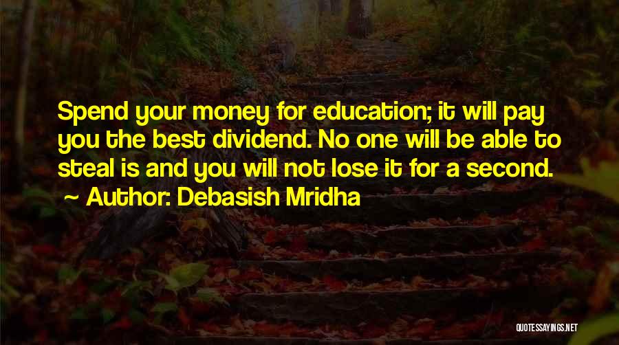 Debasish Mridha Quotes: Spend Your Money For Education; It Will Pay You The Best Dividend. No One Will Be Able To Steal Is