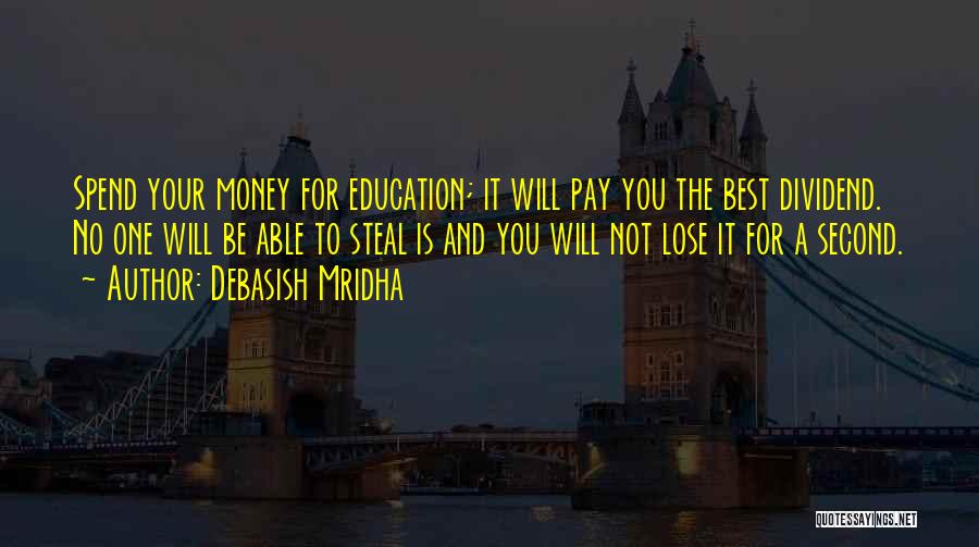 Debasish Mridha Quotes: Spend Your Money For Education; It Will Pay You The Best Dividend. No One Will Be Able To Steal Is