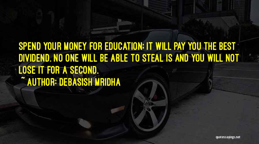 Debasish Mridha Quotes: Spend Your Money For Education; It Will Pay You The Best Dividend. No One Will Be Able To Steal Is