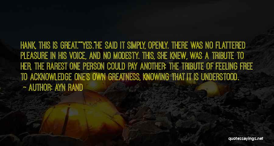 Ayn Rand Quotes: Hank, This Is Great.yes.he Said It Simply, Openly. There Was No Flattered Pleasure In His Voice, And No Modesty. This,