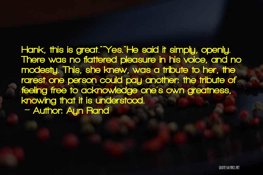 Ayn Rand Quotes: Hank, This Is Great.yes.he Said It Simply, Openly. There Was No Flattered Pleasure In His Voice, And No Modesty. This,