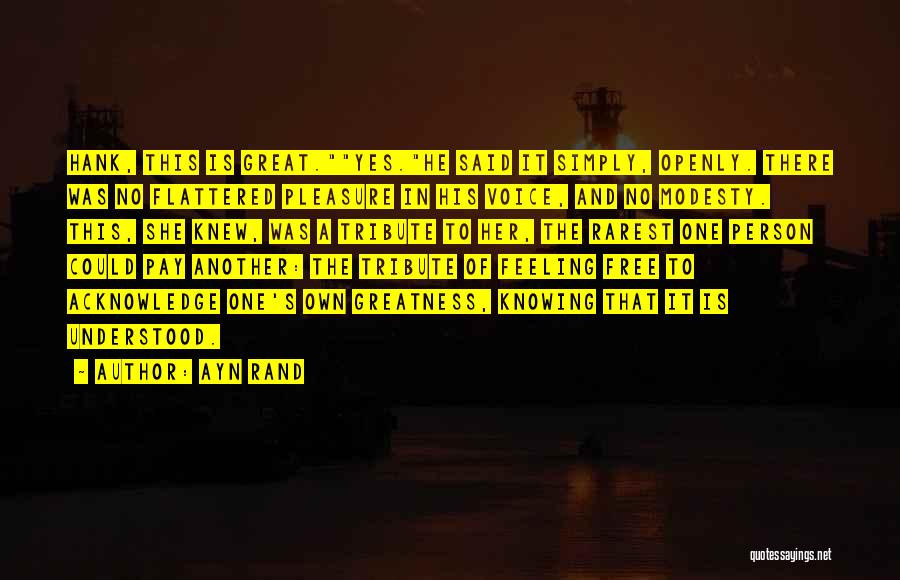 Ayn Rand Quotes: Hank, This Is Great.yes.he Said It Simply, Openly. There Was No Flattered Pleasure In His Voice, And No Modesty. This,