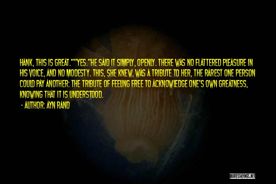 Ayn Rand Quotes: Hank, This Is Great.yes.he Said It Simply, Openly. There Was No Flattered Pleasure In His Voice, And No Modesty. This,