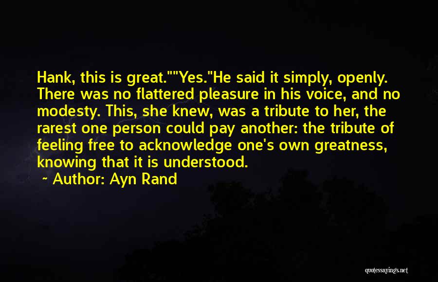 Ayn Rand Quotes: Hank, This Is Great.yes.he Said It Simply, Openly. There Was No Flattered Pleasure In His Voice, And No Modesty. This,