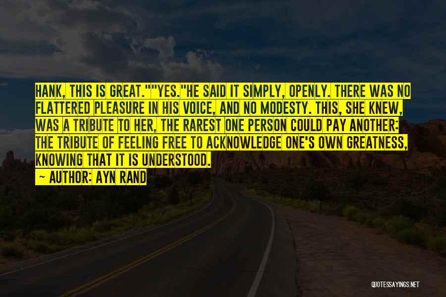 Ayn Rand Quotes: Hank, This Is Great.yes.he Said It Simply, Openly. There Was No Flattered Pleasure In His Voice, And No Modesty. This,