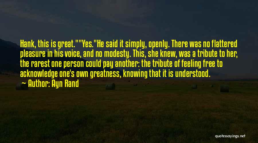 Ayn Rand Quotes: Hank, This Is Great.yes.he Said It Simply, Openly. There Was No Flattered Pleasure In His Voice, And No Modesty. This,