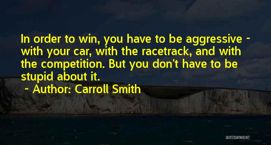 Carroll Smith Quotes: In Order To Win, You Have To Be Aggressive - With Your Car, With The Racetrack, And With The Competition.