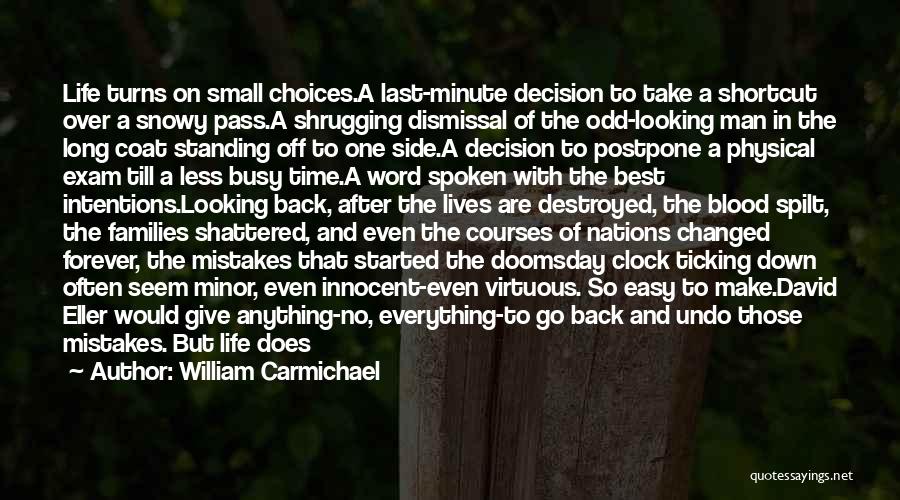 William Carmichael Quotes: Life Turns On Small Choices.a Last-minute Decision To Take A Shortcut Over A Snowy Pass.a Shrugging Dismissal Of The Odd-looking