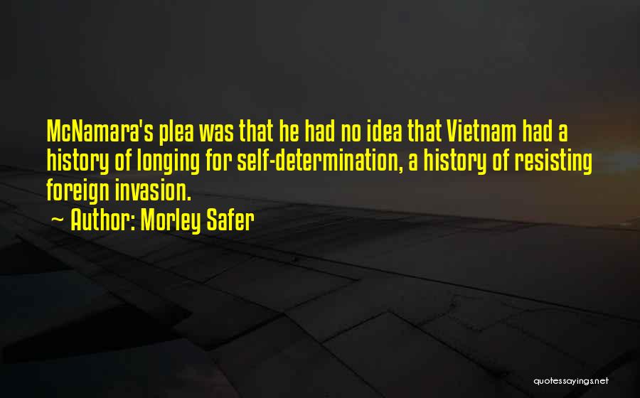 Morley Safer Quotes: Mcnamara's Plea Was That He Had No Idea That Vietnam Had A History Of Longing For Self-determination, A History Of
