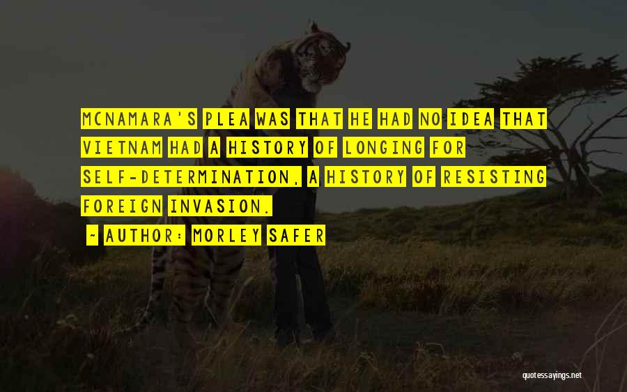 Morley Safer Quotes: Mcnamara's Plea Was That He Had No Idea That Vietnam Had A History Of Longing For Self-determination, A History Of