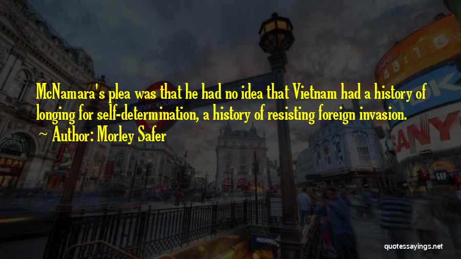 Morley Safer Quotes: Mcnamara's Plea Was That He Had No Idea That Vietnam Had A History Of Longing For Self-determination, A History Of