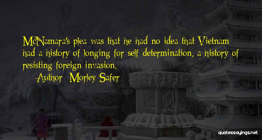 Morley Safer Quotes: Mcnamara's Plea Was That He Had No Idea That Vietnam Had A History Of Longing For Self-determination, A History Of