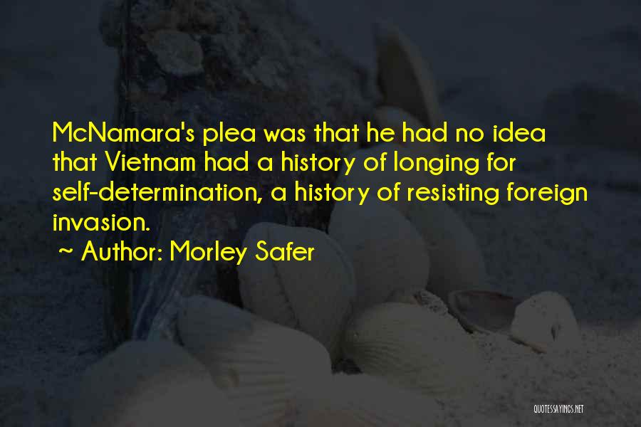 Morley Safer Quotes: Mcnamara's Plea Was That He Had No Idea That Vietnam Had A History Of Longing For Self-determination, A History Of