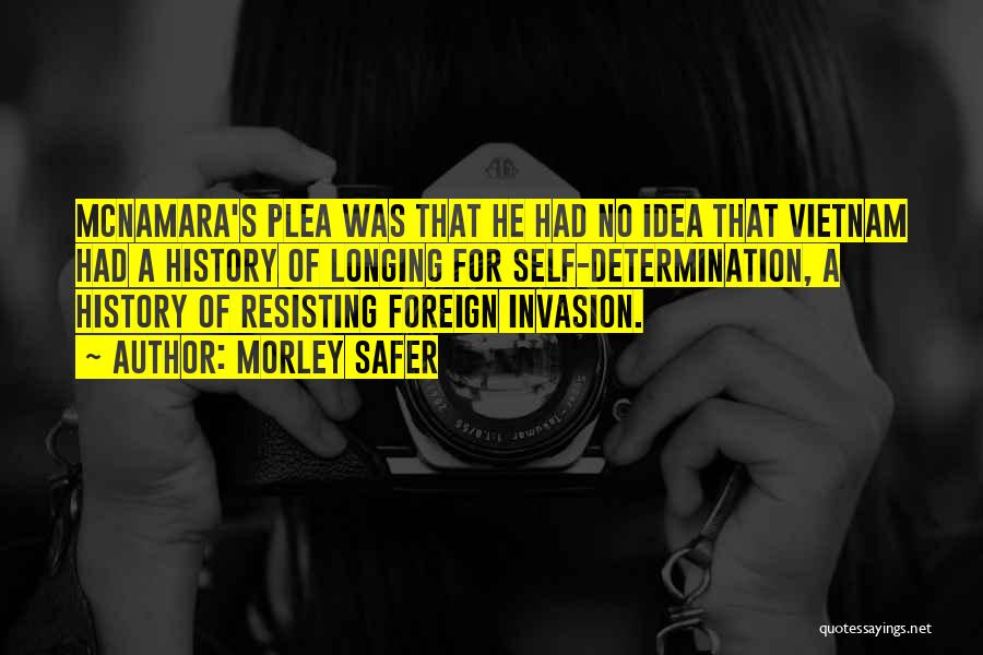 Morley Safer Quotes: Mcnamara's Plea Was That He Had No Idea That Vietnam Had A History Of Longing For Self-determination, A History Of