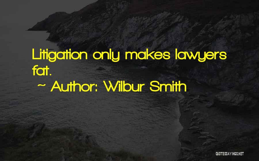 Wilbur Smith Quotes: Litigation Only Makes Lawyers Fat.