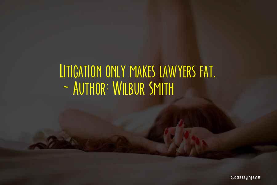 Wilbur Smith Quotes: Litigation Only Makes Lawyers Fat.
