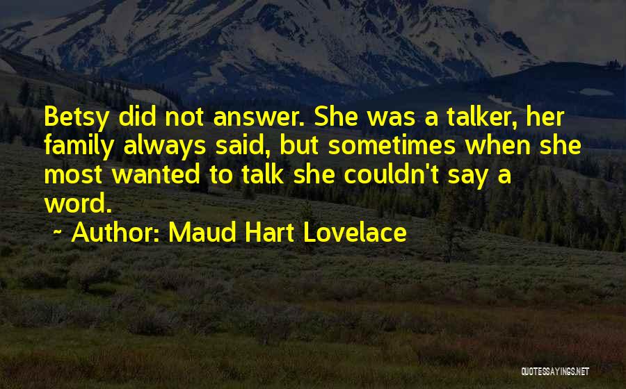 Maud Hart Lovelace Quotes: Betsy Did Not Answer. She Was A Talker, Her Family Always Said, But Sometimes When She Most Wanted To Talk